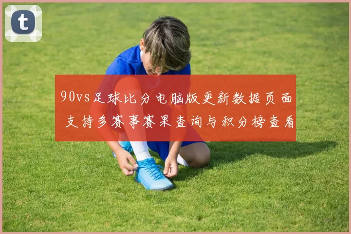 90vs足球比分电脑版更新数据页面 支持多赛事赛果查询与积分榜查看