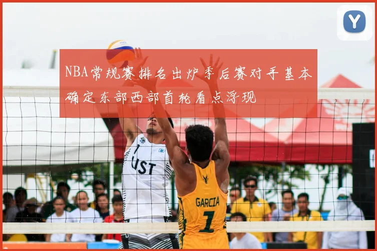 NBA常规赛排名出炉季后赛对手基本确定东部西部首轮看点浮现
