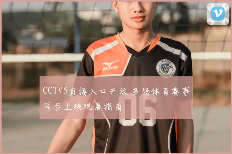 CCTV5直播入口开放 多场体育赛事同步上线观看指南