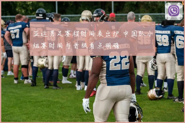 亚运男足赛程时间表出炉 中国队小组赛时间与晋级看点明确