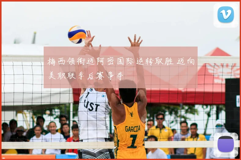梅西领衔迈阿密国际逆转取胜 迈向美职联季后赛争夺