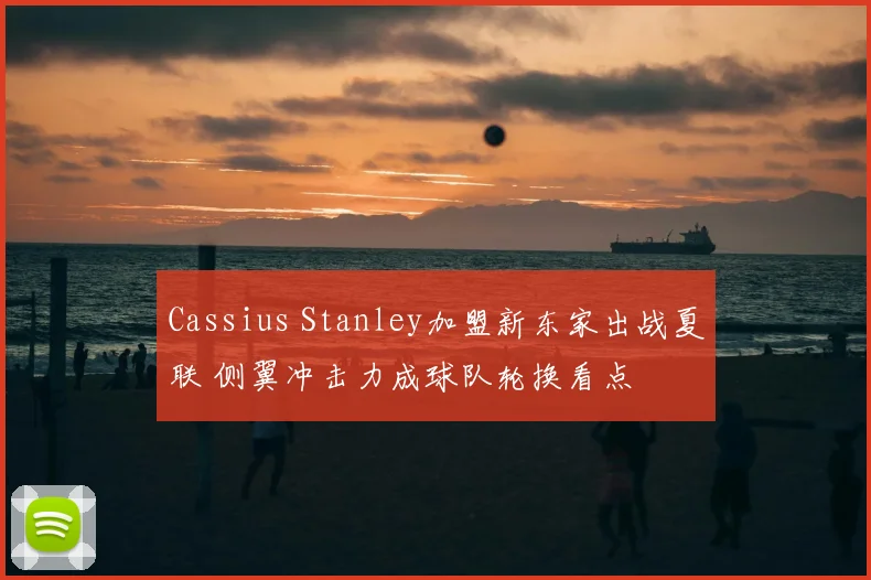 Cassius Stanley加盟新东家出战夏联 侧翼冲击力成球队轮换看点