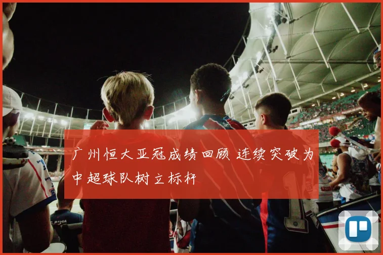 广州恒大亚冠成绩回顾 连续突破为中超球队树立标杆