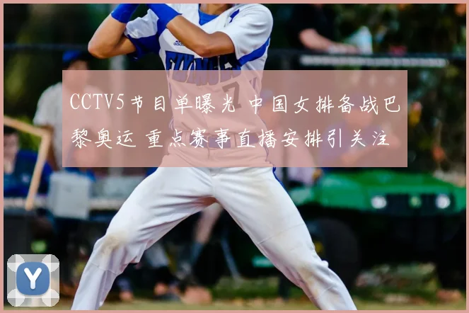 CCTV5节目单曝光 中国女排备战巴黎奥运 重点赛事直播安排引关注