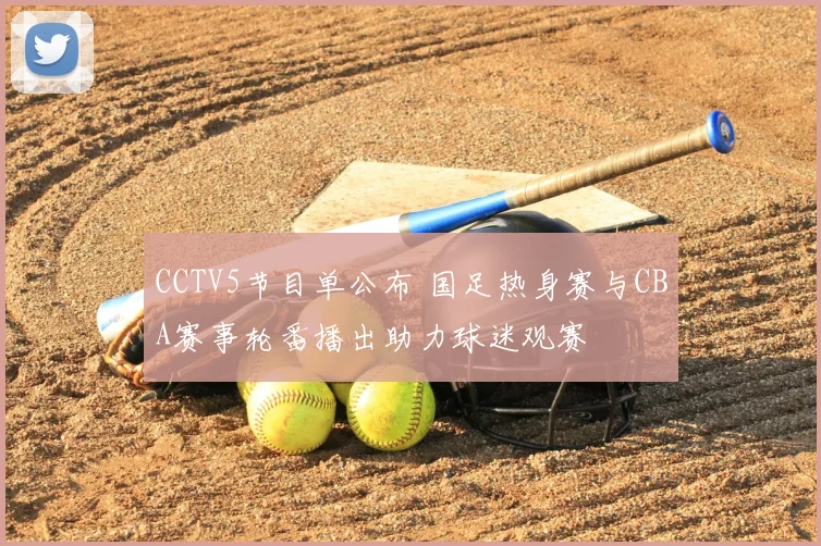 CCTV5节目单公布 国足热身赛与CBA赛事轮番播出助力球迷观赛