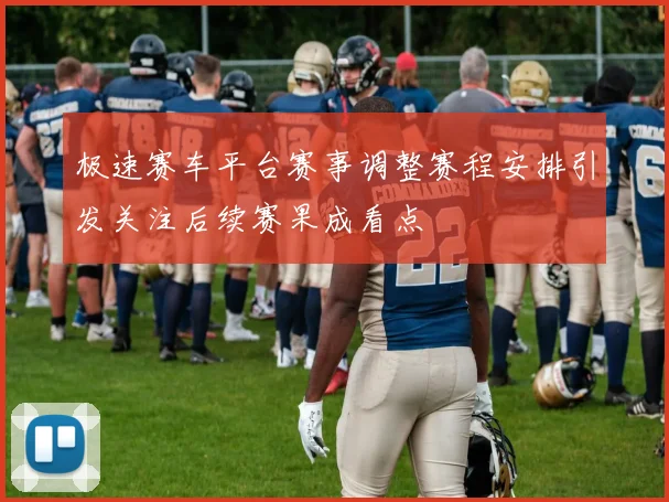 极速赛车平台赛事调整赛程安排引发关注后续赛果成看点