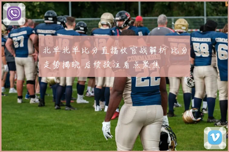 北单北单比分直播收官战解析 比分走势揭晓 后续投注看点聚焦