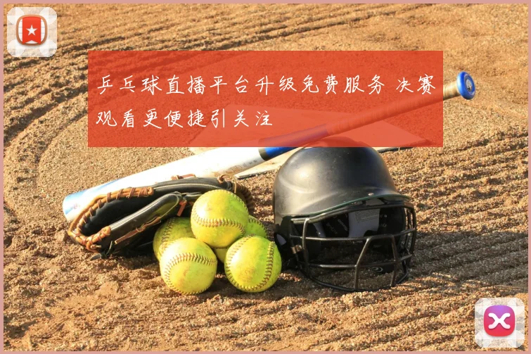 乒乓球直播平台升级免费服务 决赛观看更便捷引关注