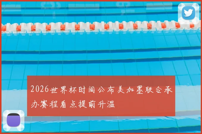 2026世界杯时间公布美加墨联合承办赛程看点提前升温