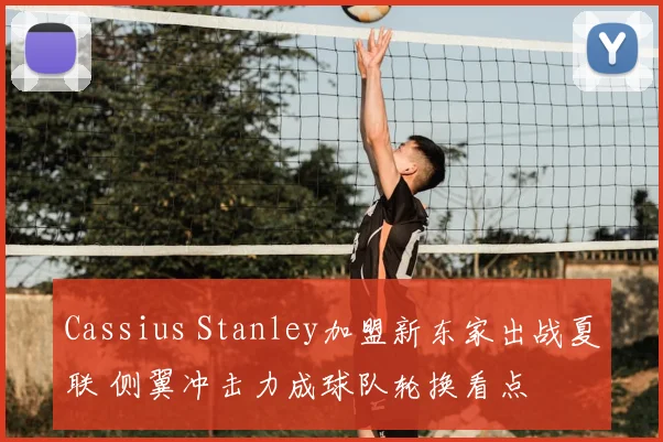 Cassius Stanley加盟新东家出战夏联 侧翼冲击力成球队轮换看点